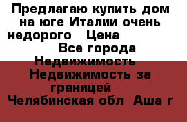 Предлагаю купить дом на юге Италии очень недорого › Цена ­ 1 900 000 - Все города Недвижимость » Недвижимость за границей   . Челябинская обл.,Аша г.